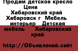 Продам детское кресло  › Цена ­ 6 500 - Хабаровский край, Хабаровск г. Мебель, интерьер » Детская мебель   . Хабаровский край